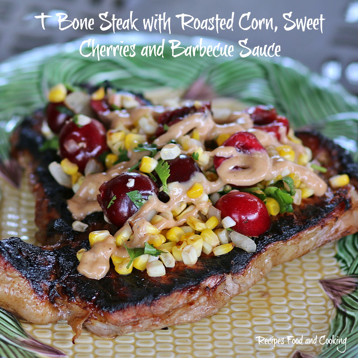 T Bone Steak with Roasted Corn, Sweet Cherries and Barbecue Sauce